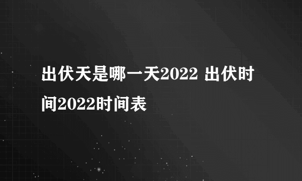 出伏天是哪一天2022 出伏时间2022时间表