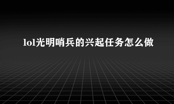 lol光明哨兵的兴起任务怎么做