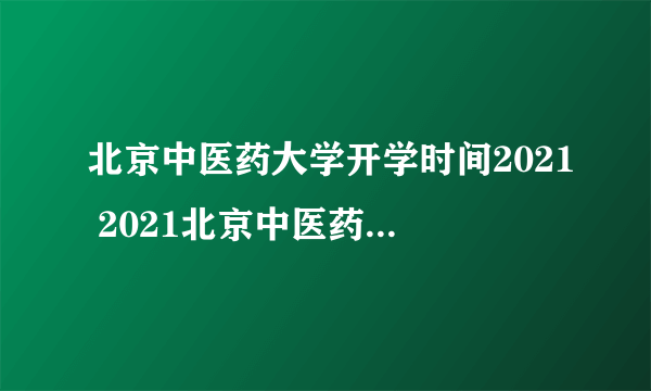 北京中医药大学开学时间2021 2021北京中医药大学开学时间下半年