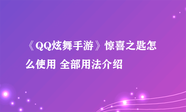 《QQ炫舞手游》惊喜之匙怎么使用 全部用法介绍