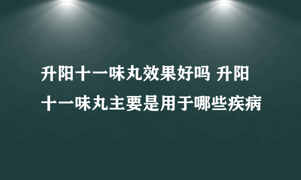 升阳十一味丸效果好吗 升阳十一味丸主要是用于哪些疾病