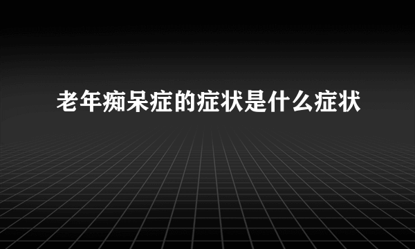 老年痴呆症的症状是什么症状