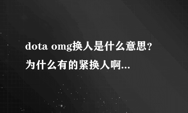 dota omg换人是什么意思？为什么有的紧换人啊？2886