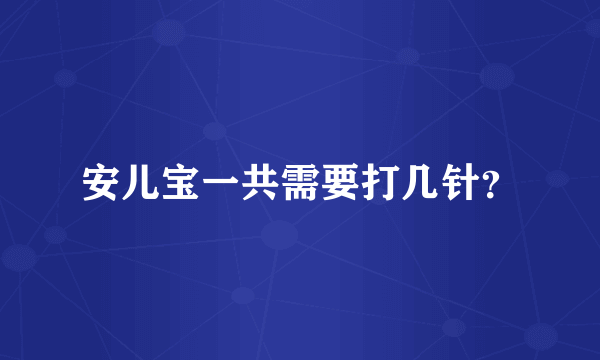 安儿宝一共需要打几针？