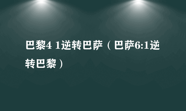 巴黎4 1逆转巴萨（巴萨6:1逆转巴黎）