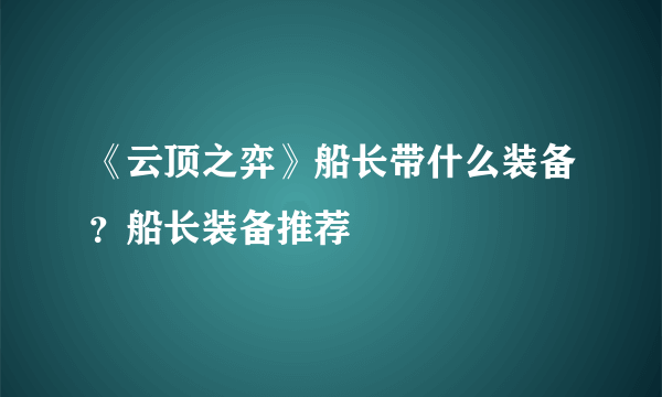 《云顶之弈》船长带什么装备？船长装备推荐