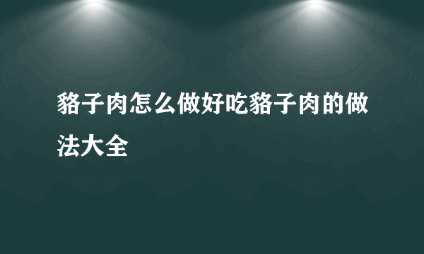 貉子肉怎么做好吃貉子肉的做法大全