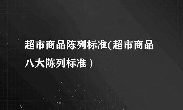 超市商品陈列标准(超市商品八大陈列标准）