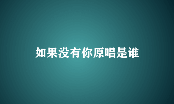 如果没有你原唱是谁