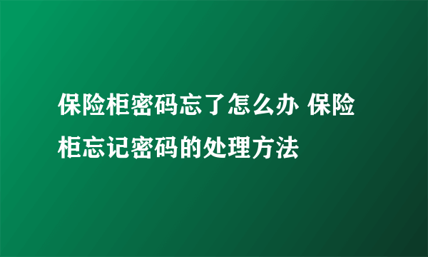 保险柜密码忘了怎么办 保险柜忘记密码的处理方法