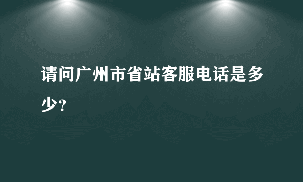 请问广州市省站客服电话是多少？