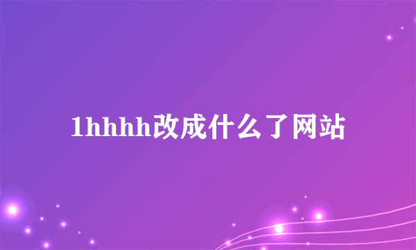 1hhhh改成什么了网站