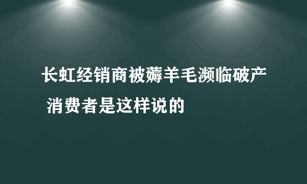 长虹经销商被薅羊毛濒临破产 消费者是这样说的