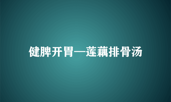 健脾开胃—莲藕排骨汤