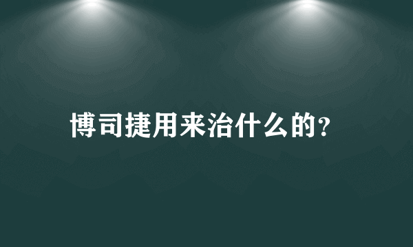 博司捷用来治什么的？