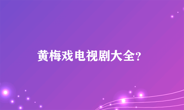 黄梅戏电视剧大全？