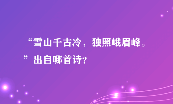 “雪山千古冷，独照峨眉峰。”出自哪首诗？