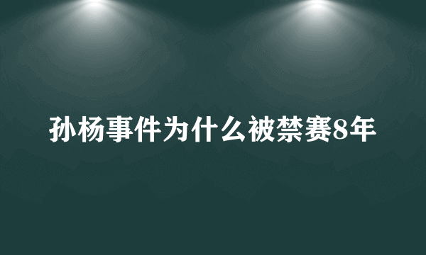 孙杨事件为什么被禁赛8年