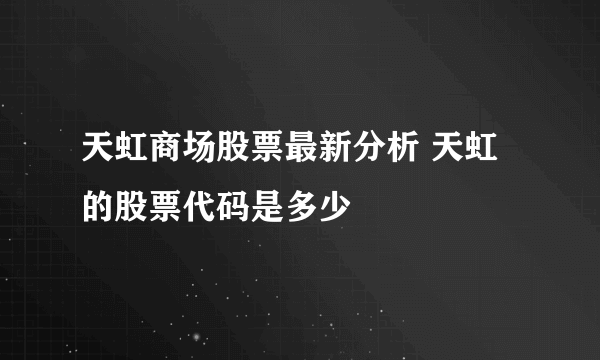 天虹商场股票最新分析 天虹的股票代码是多少