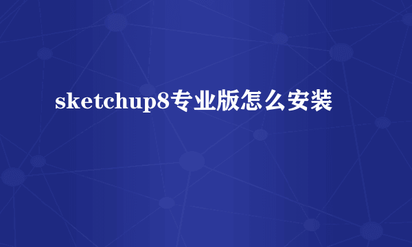 sketchup8专业版怎么安装