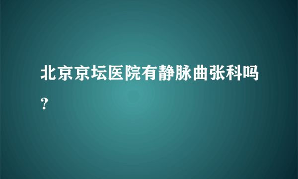 北京京坛医院有静脉曲张科吗？