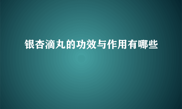 银杏滴丸的功效与作用有哪些