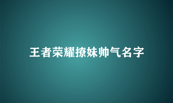 王者荣耀撩妹帅气名字