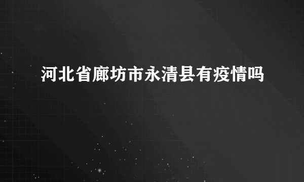 河北省廊坊市永清县有疫情吗