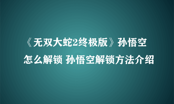 《无双大蛇2终极版》孙悟空怎么解锁 孙悟空解锁方法介绍