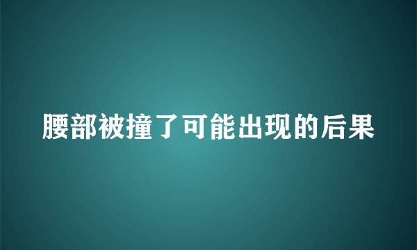 腰部被撞了可能出现的后果