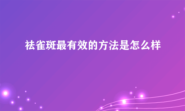 祛雀斑最有效的方法是怎么样