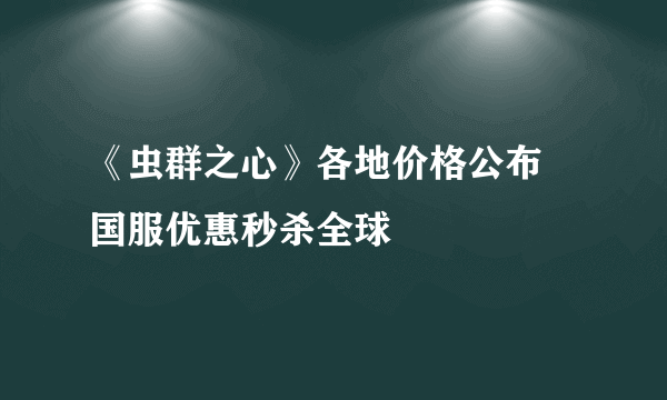 《虫群之心》各地价格公布 国服优惠秒杀全球