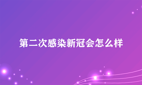 第二次感染新冠会怎么样