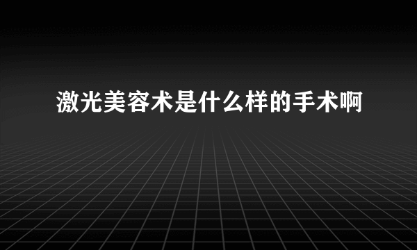 激光美容术是什么样的手术啊