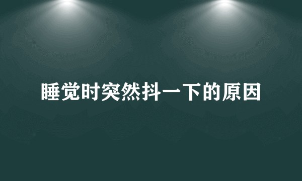 睡觉时突然抖一下的原因