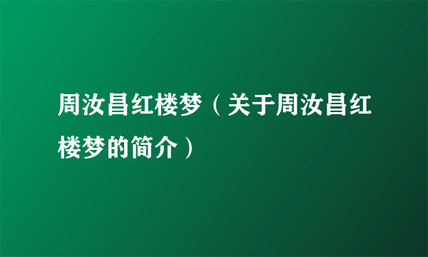 周汝昌红楼梦（关于周汝昌红楼梦的简介）