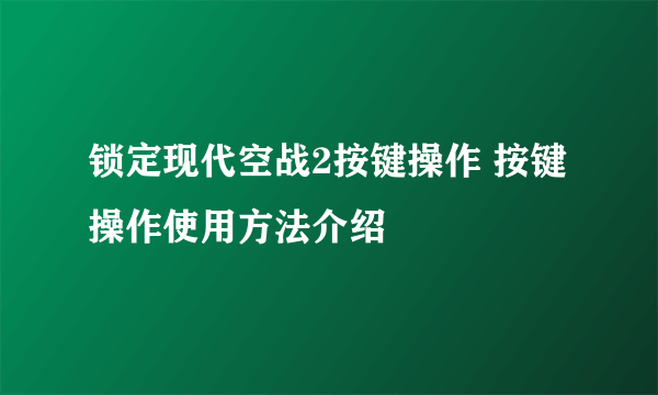 锁定现代空战2按键操作 按键操作使用方法介绍