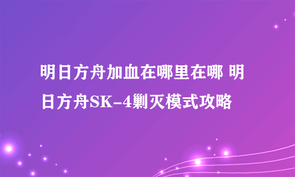 明日方舟加血在哪里在哪 明日方舟SK-4剿灭模式攻略