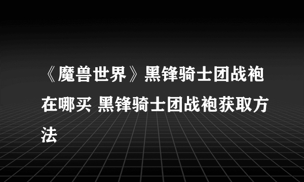 《魔兽世界》黑锋骑士团战袍在哪买 黑锋骑士团战袍获取方法