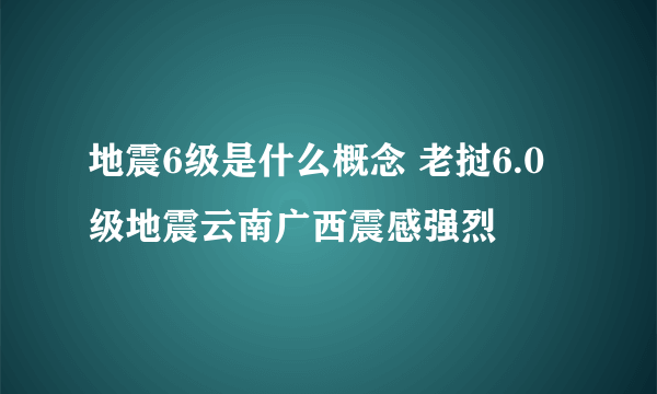 地震6级是什么概念 老挝6.0级地震云南广西震感强烈