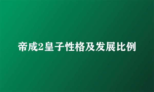 帝成2皇子性格及发展比例