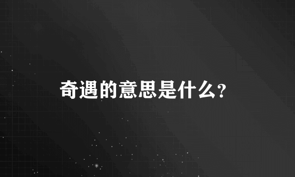 奇遇的意思是什么？