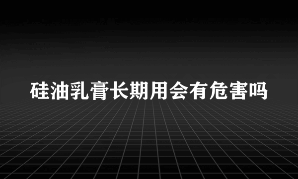 硅油乳膏长期用会有危害吗