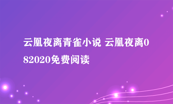 云凰夜离青雀小说 云凰夜离082020免费阅读