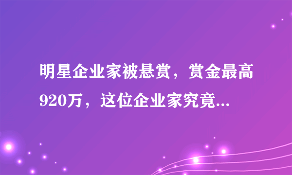 明星企业家被悬赏，赏金最高920万，这位企业家究竟为何被悬赏？