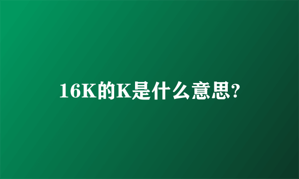 16K的K是什么意思?