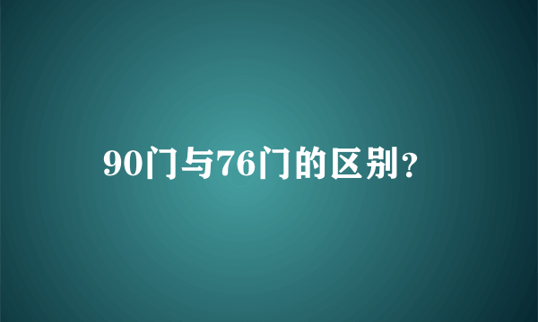 90门与76门的区别？