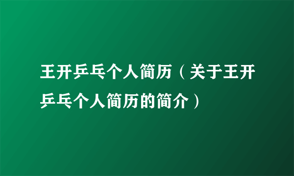 王开乒乓个人简历（关于王开乒乓个人简历的简介）