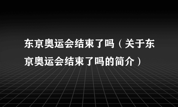 东京奥运会结束了吗（关于东京奥运会结束了吗的简介）