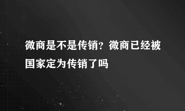 微商是不是传销？微商已经被国家定为传销了吗